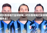 切尔西球迷打篮球视频（切尔西球迷打篮球视频大全）