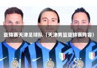亚锦赛天津足球队（天津男篮亚锦赛阵容）