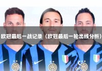欧冠最后一战记录（欧冠最后一轮出线分析）