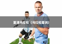 夏津马拉松（马拉松夏训）