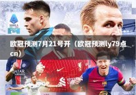 欧冠预测7月21号开（欧冠预测ly79点cn）