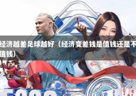 经济越差足球越好（经济变差钱是值钱还是不值钱）