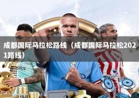成都国际马拉松路线（成都国际马拉松2021路线）