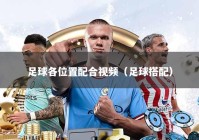 足球各位置配合视频（足球搭配）