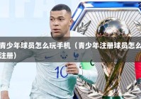 青少年球员怎么玩手机（青少年注册球员怎么注册）