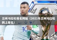 兰州马拉松报名网站（2021年兰州马拉松网上报名）