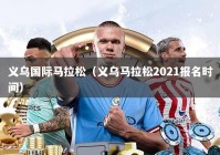 义乌国际马拉松（义乌马拉松2021报名时间）