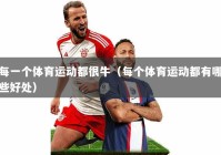 每一个体育运动都很牛（每个体育运动都有哪些好处）