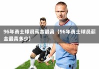 96年勇士球员薪金最高（96年勇士球员薪金最高多少）