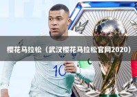 樱花马拉松（武汉樱花马拉松官网2020）