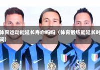 体育运动能延长寿命吗吗（体育锻炼能延长时间）