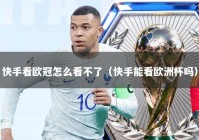 快手看欧冠怎么看不了（快手能看欧洲杯吗）