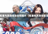 库里与其他球员合照图片（库里和其他球星合照）