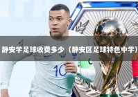 静安学足球收费多少（静安区足球特色中学）