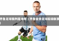 齐鲁足球裁判是谁呀（齐鲁业余足球超级联赛）