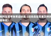 如何在家考体育运动员（运动员在家里怎样训练体能）
