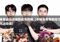 体育运动员被教练骂视频（中国体育界教练打骂运动员）