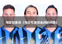 马拉松采访（马拉松采访会问的问题）