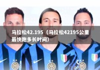 马拉松42.195（马拉松42195公里最快跑多长时间）
