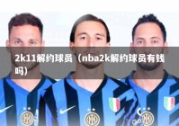2k11解约球员（nba2k解约球员有钱吗）