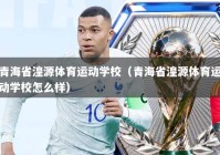青海省湟源体育运动学校（青海省湟源体育运动学校怎么样）