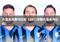 六盘水凉都马拉松（2021凉都六盘水马拉松）