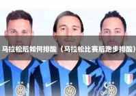 马拉松后如何排酸（马拉松比赛后跑步排酸）