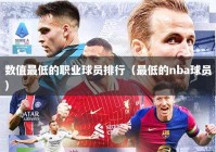 数值最低的职业球员排行（最低的nba球员）