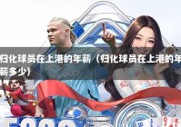 归化球员在上港的年薪（归化球员在上港的年薪多少）