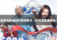 欧冠主题曲创作原创歌手（欧冠主题曲叫啥）