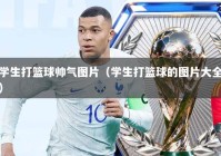 学生打篮球帅气图片（学生打篮球的图片大全）