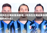 球员在比赛前集体跪地（球员在比赛前集体跪地的叫什么）