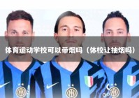 体育运动学校可以带烟吗（体校让抽烟吗）