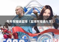 牛年祝福语篮球（篮球祝福语八字）