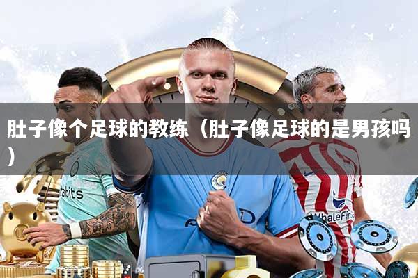 肚子像个足球的教练(肚子像足球的是男孩吗)