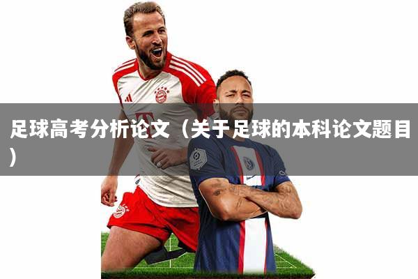 足球高考分析论文(关于足球的本科论文题目)