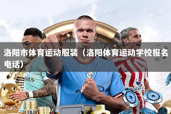 洛阳市体育运动服装(洛阳体育运动学校报名电话)